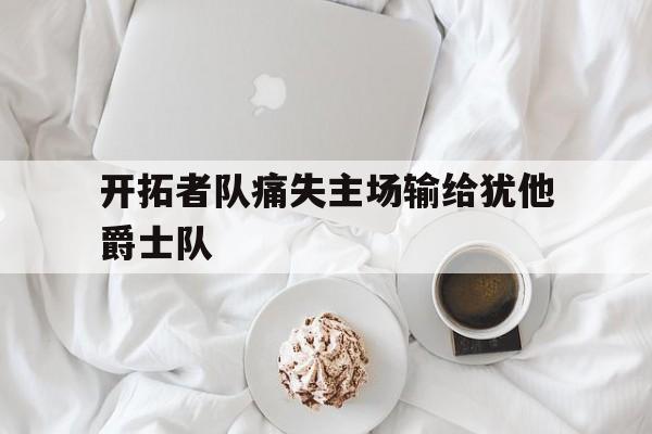 开拓者队痛失主场输给犹他爵士队的简单介绍