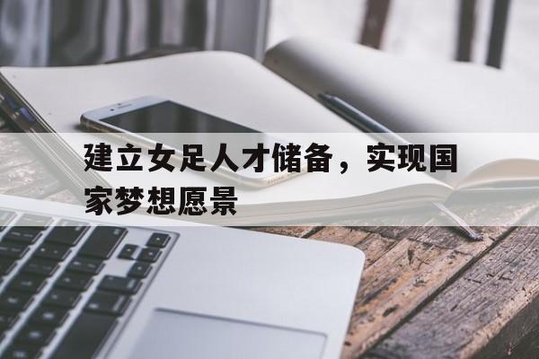 建立女足人才储备，实现国家梦想愿景