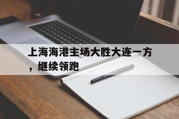 包含上海海港主场大胜大连一方，继续领跑的词条