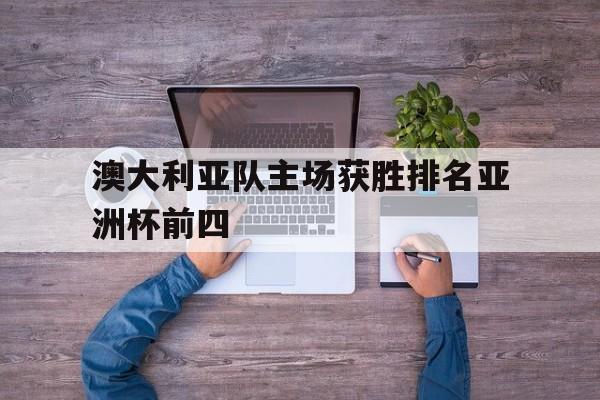 包含澳大利亚队主场获胜排名亚洲杯前四的词条