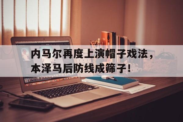 内马尔再度上演帽子戏法，本泽马后防线成筛子！