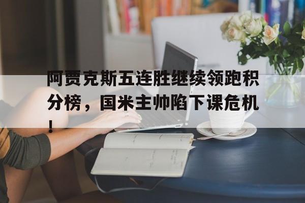 阿贾克斯五连胜继续领跑积分榜，国米主帅陷下课危机！